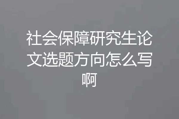 社会保障研究生论文选题方向怎么写啊