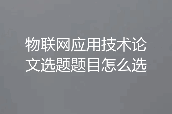 物联网应用技术论文选题题目怎么选