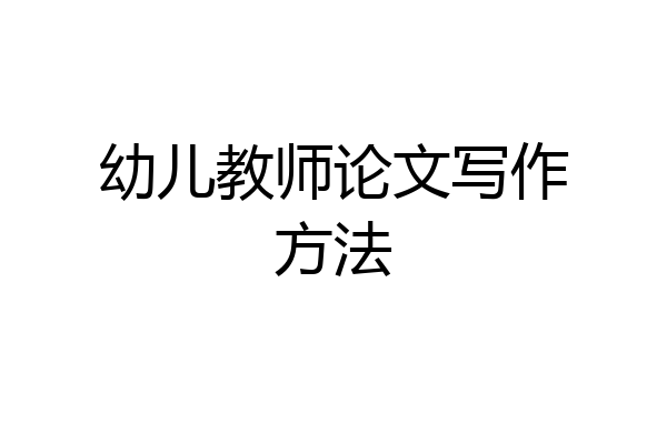 幼儿教师论文写作方法