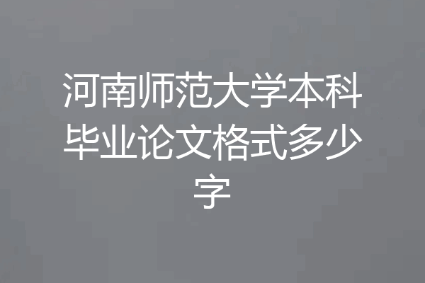 河南师范大学本科毕业论文格式多少字