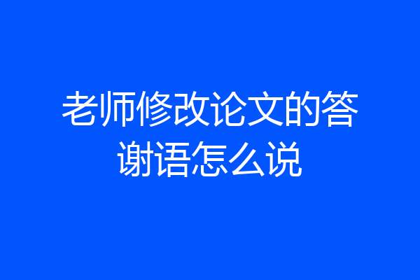 老师修改论文的答谢语怎么说