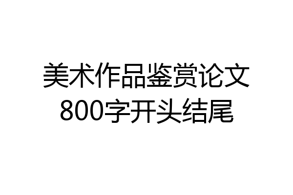 美术作品鉴赏论文800字开头结尾
