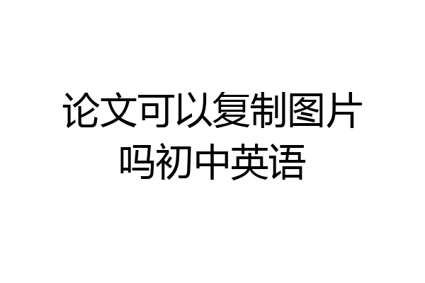 论文可以复制图片吗初中英语