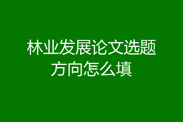 林业发展论文选题方向怎么填