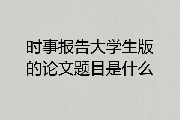 时事报告大学生版的论文题目是什么