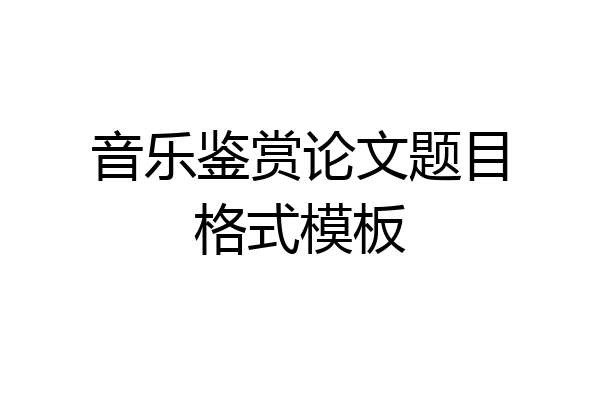 音乐鉴赏论文题目格式模板