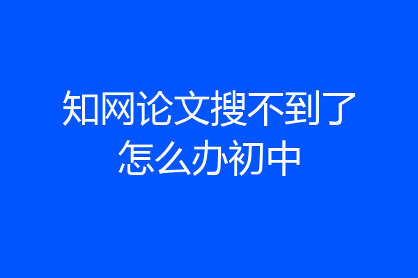 知网论文搜不到了怎么办初中