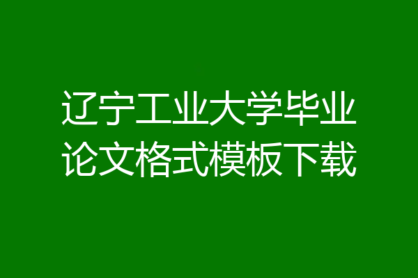 辽宁工业大学毕业论文格式模板下载