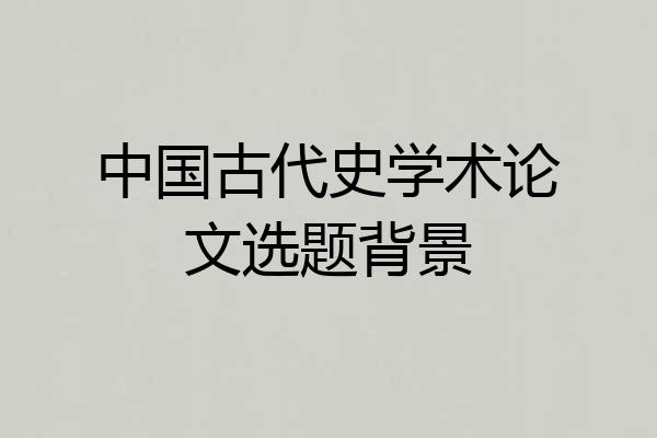 中国古代史学术论文选题背景
