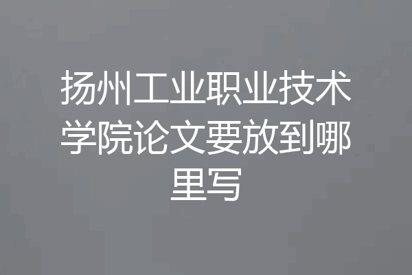 扬州工业职业技术学院论文要放到哪里写