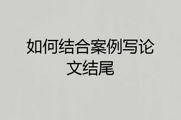 如何结合案例写论文结尾