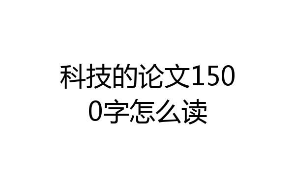 科技的论文1500字怎么读