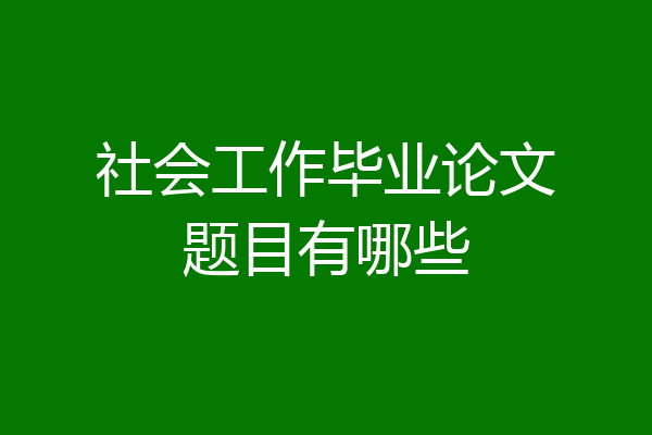 社会工作毕业论文题目有哪些