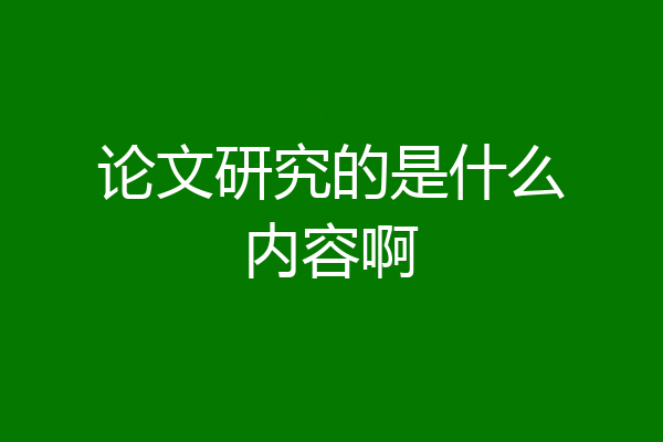 论文研究的是什么内容啊
