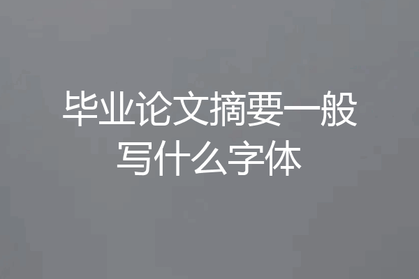 毕业论文摘要一般写什么字体