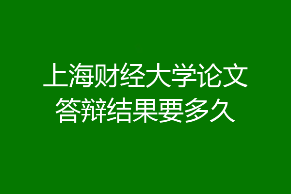 上海财经大学论文答辩结果要多久
