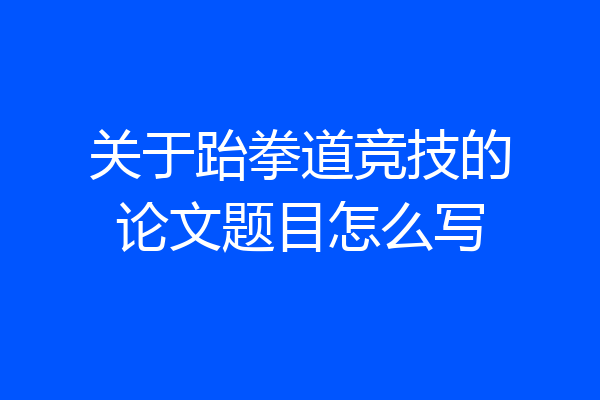 关于跆拳道竞技的论文题目怎么写