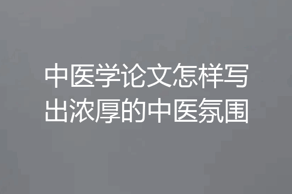 中医学论文怎样写出浓厚的中医氛围