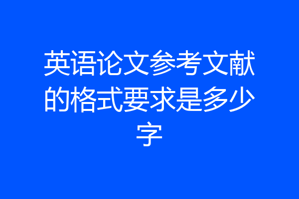 英语论文参考文献的格式要求是多少字