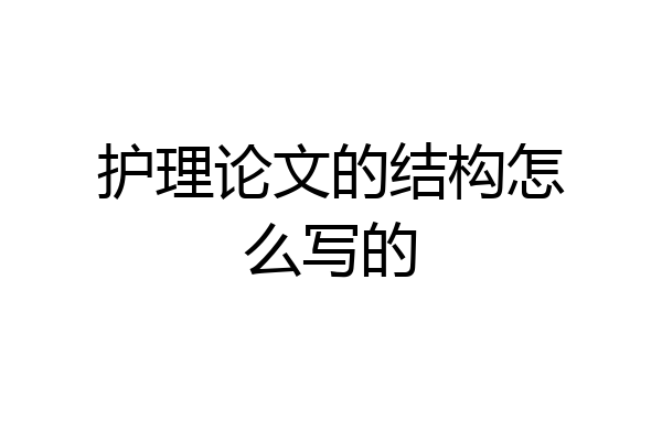护理论文的结构怎么写的