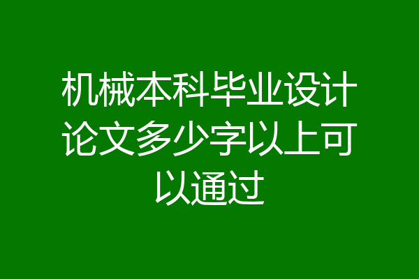 机械本科毕业设计论文多少字以上可以通过