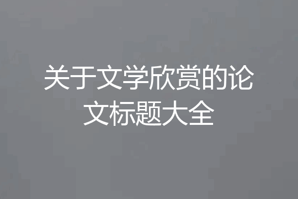 关于文学欣赏的论文标题大全