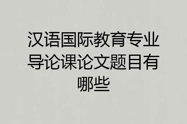 汉语国际教育专业导论课论文题目有哪些
