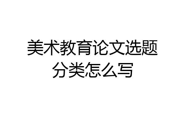 美术教育论文选题分类怎么写