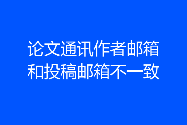 论文通讯作者邮箱和投稿邮箱不一致