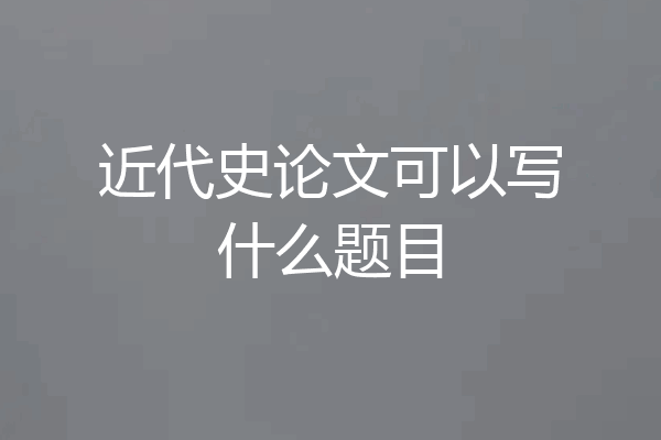 近代史论文可以写什么题目
