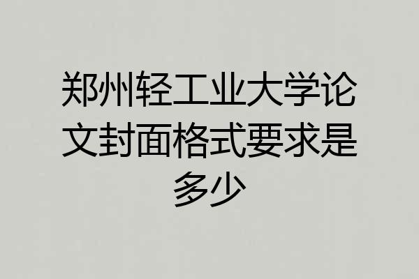 郑州轻工业大学论文封面格式要求是多少