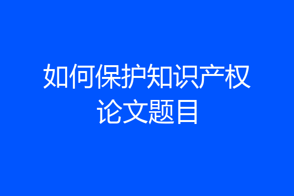 如何保护知识产权论文题目