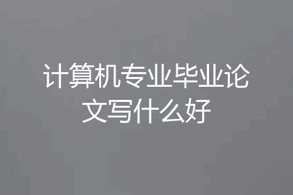 计算机专业毕业论文写什么好