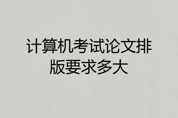 计算机考试论文排版要求多大
