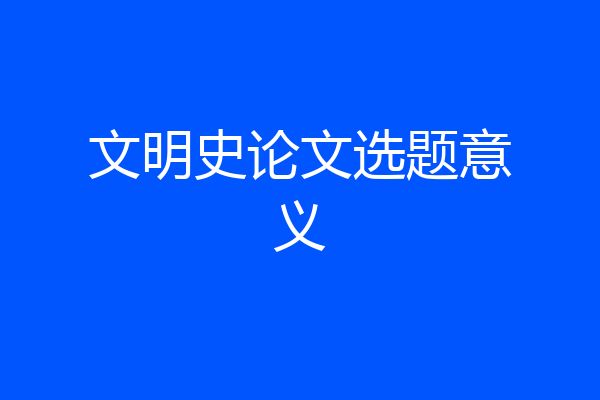 文明史论文选题意义