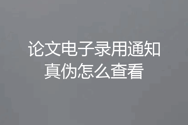 论文电子录用通知真伪怎么查看