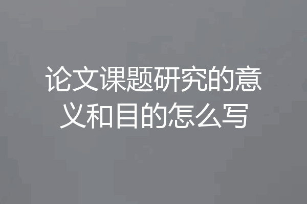 论文课题研究的意义和目的怎么写