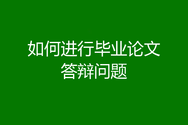 如何进行毕业论文答辩问题