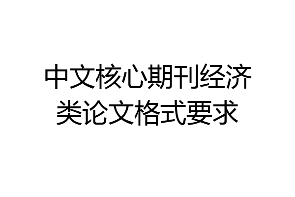 中文核心期刊经济类论文格式要求