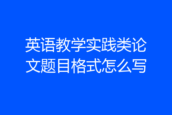 英语教学实践类论文题目格式怎么写