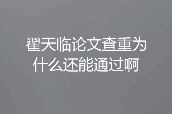 翟天临论文查重为什么还能通过啊