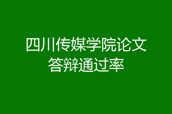 四川传媒学院论文答辩通过率