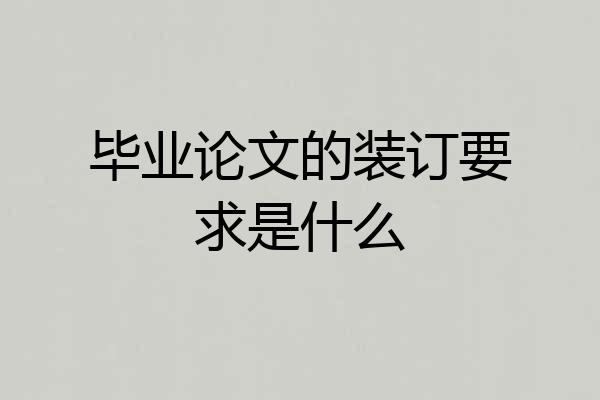 毕业论文的装订要求是什么