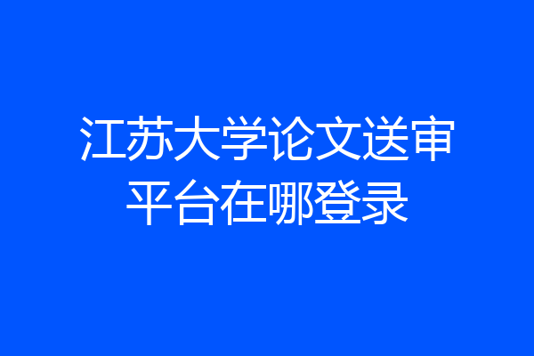 江苏大学论文送审平台在哪登录