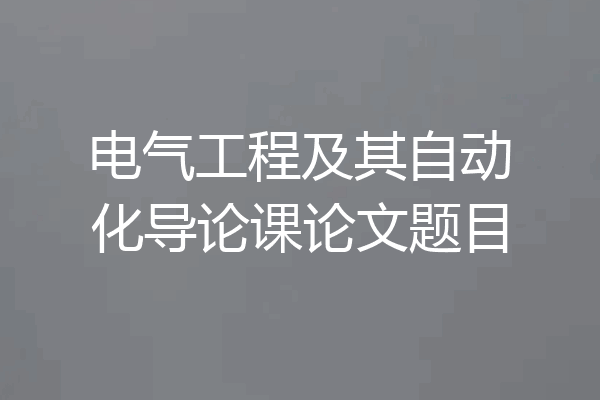 电气工程及其自动化导论课论文题目