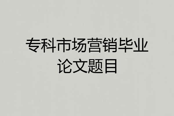 专科市场营销毕业论文题目