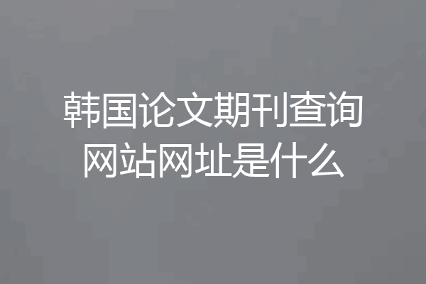 韩国论文期刊查询网站网址是什么