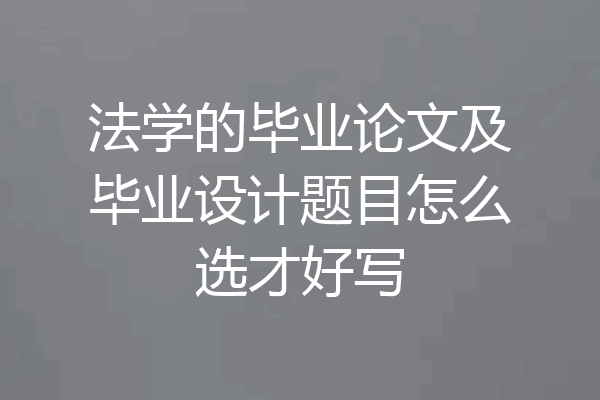 法学的毕业论文及毕业设计题目怎么选才好写