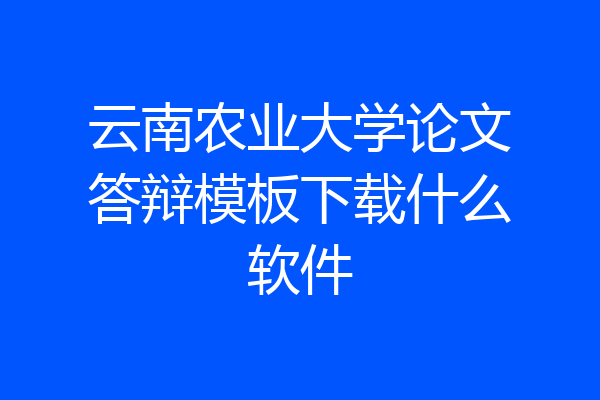 云南农业大学论文答辩模板下载什么软件