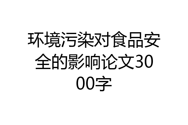 环境污染对食品安全的影响论文3000字